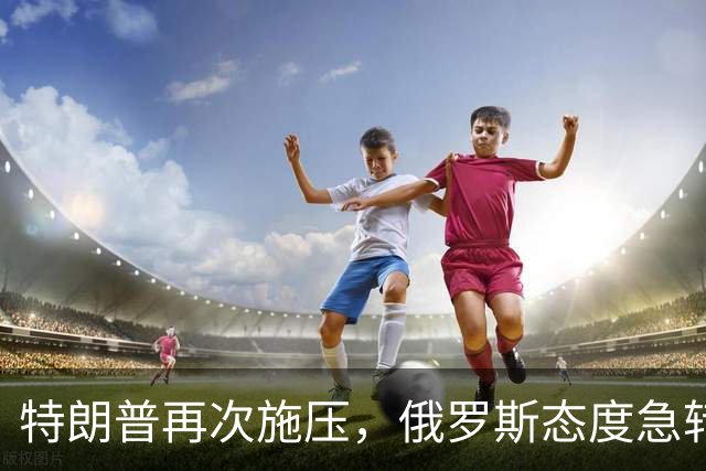 特朗普再次施压，俄罗斯态度急转180度，要全力保泽连斯基